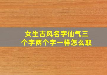 女生古风名字仙气三个字两个字一样怎么取