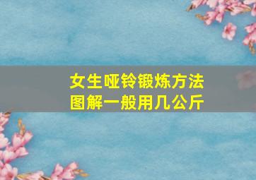 女生哑铃锻炼方法图解一般用几公斤