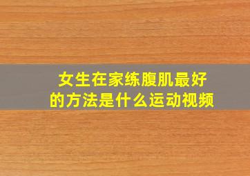 女生在家练腹肌最好的方法是什么运动视频