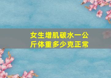 女生增肌碳水一公斤体重多少克正常