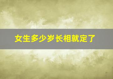 女生多少岁长相就定了