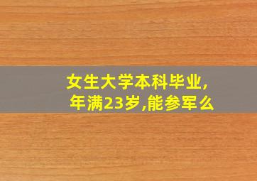 女生大学本科毕业,年满23岁,能参军么