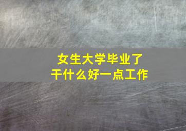 女生大学毕业了干什么好一点工作