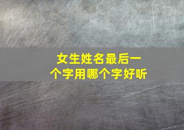 女生姓名最后一个字用哪个字好听