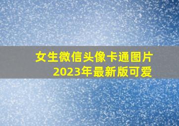 女生微信头像卡通图片2023年最新版可爱