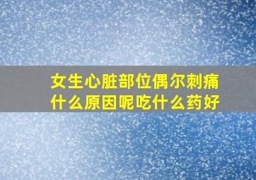 女生心脏部位偶尔刺痛什么原因呢吃什么药好