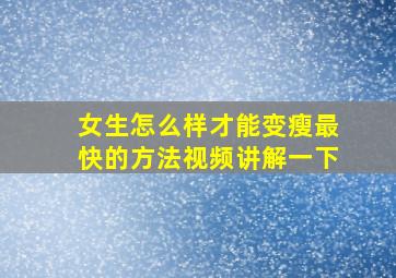 女生怎么样才能变瘦最快的方法视频讲解一下