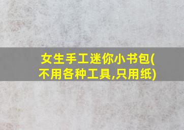 女生手工迷你小书包(不用各种工具,只用纸)