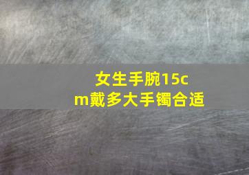 女生手腕15cm戴多大手镯合适