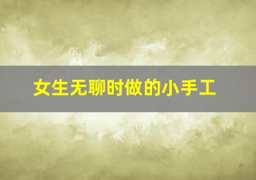 女生无聊时做的小手工