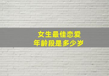 女生最佳恋爱年龄段是多少岁