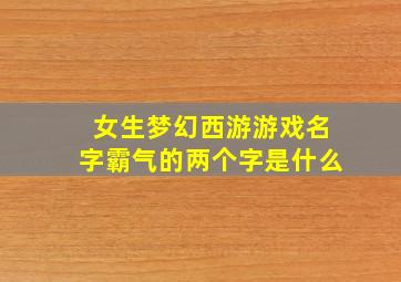 女生梦幻西游游戏名字霸气的两个字是什么