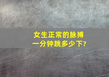 女生正常的脉搏一分钟跳多少下?