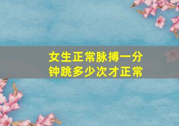 女生正常脉搏一分钟跳多少次才正常