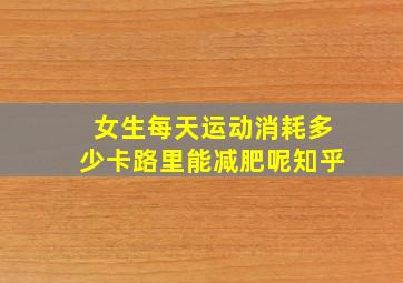 女生每天运动消耗多少卡路里能减肥呢知乎