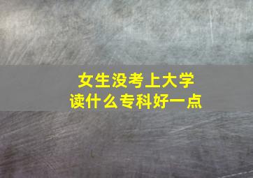 女生没考上大学读什么专科好一点