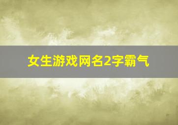 女生游戏网名2字霸气