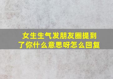 女生生气发朋友圈提到了你什么意思呀怎么回复