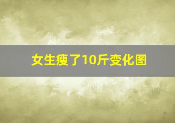 女生瘦了10斤变化图