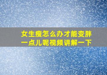 女生瘦怎么办才能变胖一点儿呢视频讲解一下