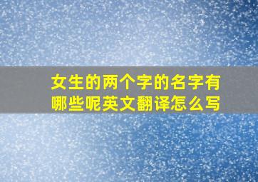 女生的两个字的名字有哪些呢英文翻译怎么写