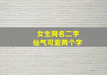 女生网名二字仙气可爱两个字