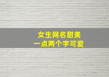 女生网名甜美一点两个字可爱