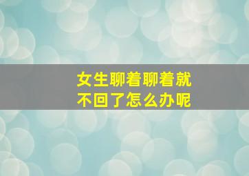 女生聊着聊着就不回了怎么办呢