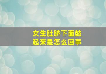 女生肚脐下面鼓起来是怎么回事