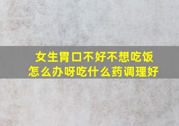 女生胃口不好不想吃饭怎么办呀吃什么药调理好