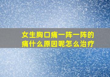 女生胸口痛一阵一阵的痛什么原因呢怎么治疗