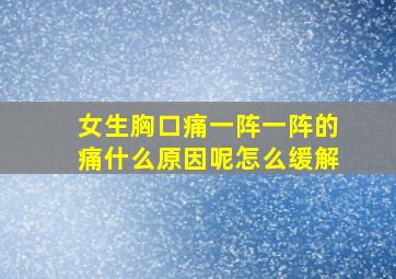 女生胸口痛一阵一阵的痛什么原因呢怎么缓解