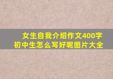 女生自我介绍作文400字初中生怎么写好呢图片大全