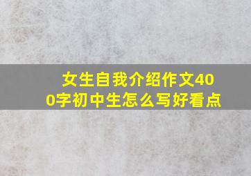 女生自我介绍作文400字初中生怎么写好看点