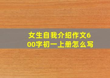 女生自我介绍作文600字初一上册怎么写