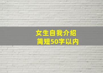 女生自我介绍简短50字以内