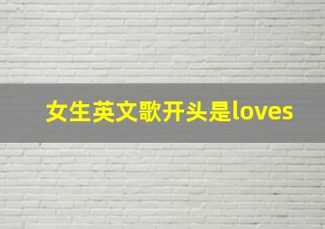 女生英文歌开头是loves