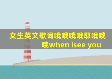 女生英文歌词哦哦哦哦耶哦哦哦when isee you