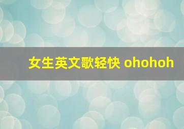 女生英文歌轻快 ohohoh