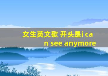 女生英文歌 开头是i can see anymore