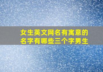 女生英文网名有寓意的名字有哪些三个字男生