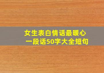 女生表白情话最暖心一段话50字大全短句