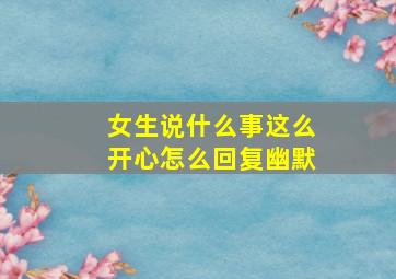 女生说什么事这么开心怎么回复幽默