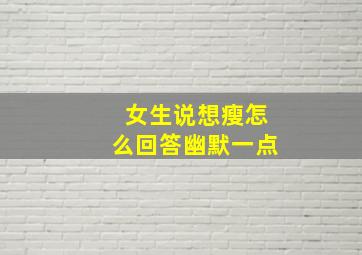 女生说想瘦怎么回答幽默一点