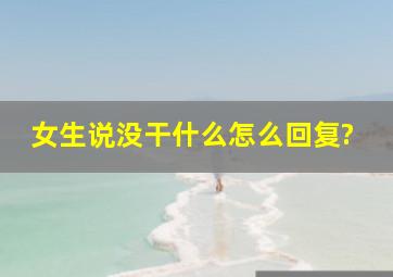 女生说没干什么怎么回复?