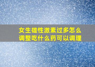 女生雄性激素过多怎么调整吃什么药可以调理