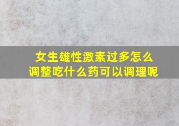 女生雄性激素过多怎么调整吃什么药可以调理呢