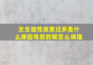 女生雄性激素过多是什么原因导致的呢怎么调理