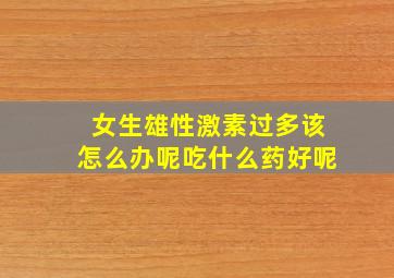 女生雄性激素过多该怎么办呢吃什么药好呢