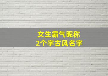 女生霸气昵称2个字古风名字